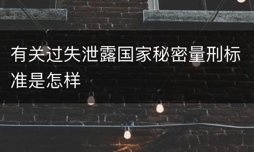 有关过失泄露国家秘密量刑标准是怎样