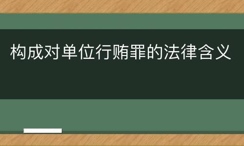 构成对单位行贿罪的法律含义
