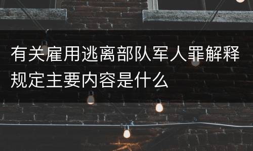 有关雇用逃离部队军人罪解释规定主要内容是什么