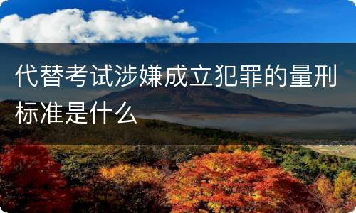 代替考试涉嫌成立犯罪的量刑标准是什么