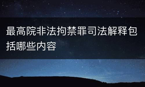 最高院非法拘禁罪司法解释包括哪些内容