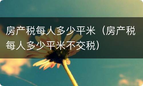 房产税每人多少平米（房产税每人多少平米不交税）
