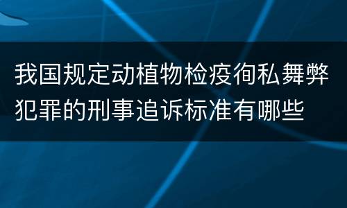 我国规定动植物检疫徇私舞弊犯罪的刑事追诉标准有哪些