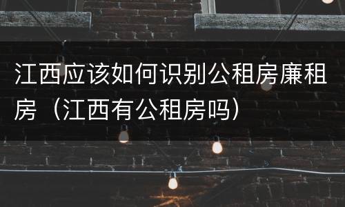 江西应该如何识别公租房廉租房（江西有公租房吗）