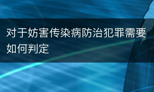 对于妨害传染病防治犯罪需要如何判定