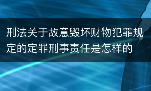 刑法关于故意毁坏财物犯罪规定的定罪刑事责任是怎样的