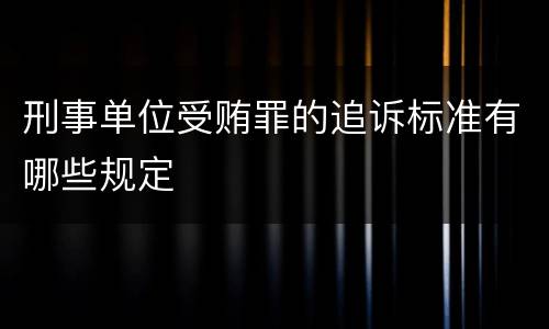 刑事单位受贿罪的追诉标准有哪些规定