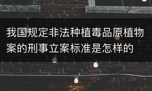 我国规定非法种植毒品原植物案的刑事立案标准是怎样的