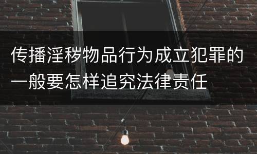 传播淫秽物品行为成立犯罪的一般要怎样追究法律责任