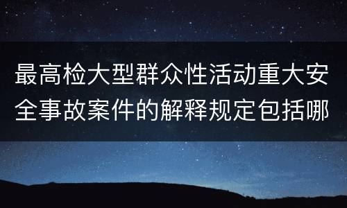最高检大型群众性活动重大安全事故案件的解释规定包括哪些