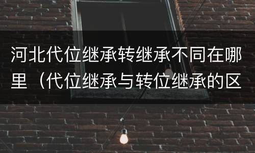 河北代位继承转继承不同在哪里（代位继承与转位继承的区别?）