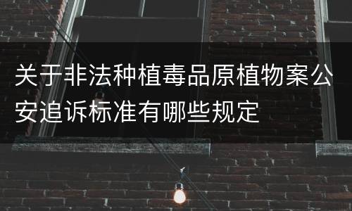 关于非法种植毒品原植物案公安追诉标准有哪些规定
