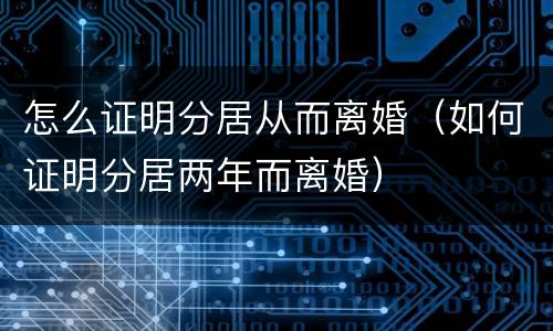 怎么证明分居从而离婚（如何证明分居两年而离婚）