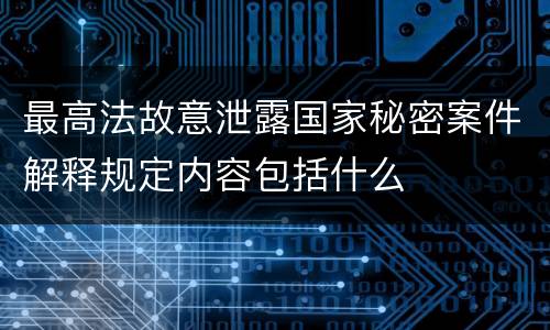最高法故意泄露国家秘密案件解释规定内容包括什么