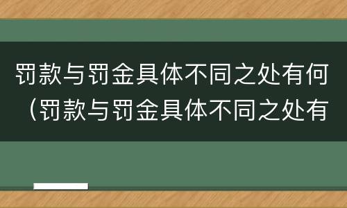 罚款与罚金具体不同之处有何（罚款与罚金具体不同之处有何不同）