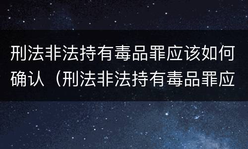 刑法非法持有毒品罪应该如何确认（刑法非法持有毒品罪应该如何确认）