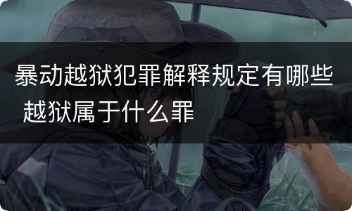 暴动越狱犯罪解释规定有哪些 越狱属于什么罪