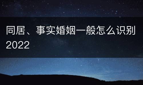 同居、事实婚姻一般怎么识别2022