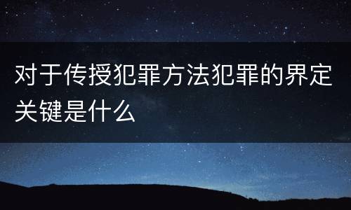 对于传授犯罪方法犯罪的界定关键是什么