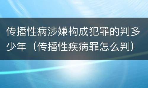 传播性病涉嫌构成犯罪的判多少年（传播性疾病罪怎么判）