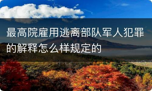 最高院雇用逃离部队军人犯罪的解释怎么样规定的
