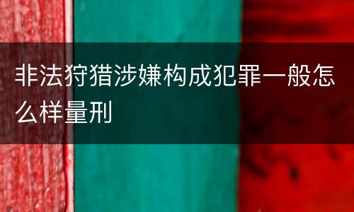 非法狩猎涉嫌构成犯罪一般怎么样量刑