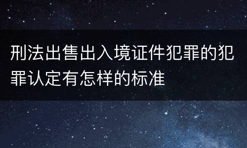 刑法出售出入境证件犯罪的犯罪认定有怎样的标准