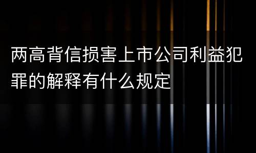两高背信损害上市公司利益犯罪的解释有什么规定