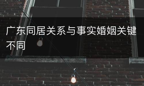 广东同居关系与事实婚姻关键不同