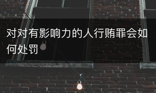 对对有影响力的人行贿罪会如何处罚