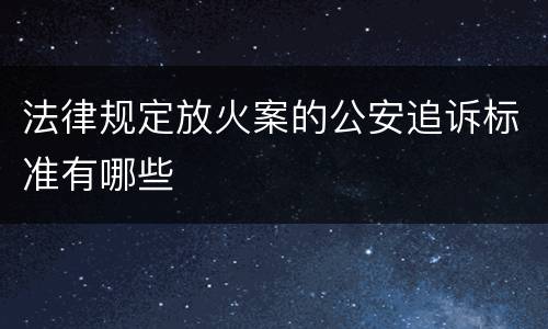 法律规定放火案的公安追诉标准有哪些