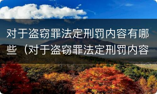 对于盗窃罪法定刑罚内容有哪些（对于盗窃罪法定刑罚内容有哪些规定）