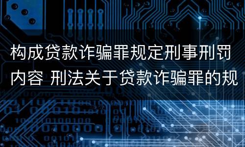 构成贷款诈骗罪规定刑事刑罚内容 刑法关于贷款诈骗罪的规定