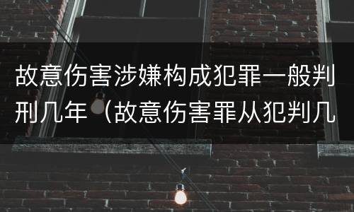 故意伤害涉嫌构成犯罪一般判刑几年（故意伤害罪从犯判几年）