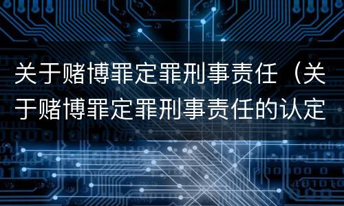 关于赌博罪定罪刑事责任（关于赌博罪定罪刑事责任的认定）