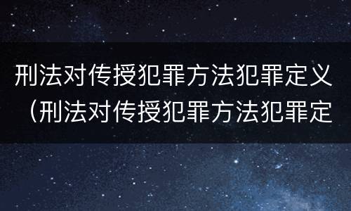 刑法对传授犯罪方法犯罪定义（刑法对传授犯罪方法犯罪定义的规定）