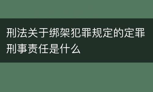 刑法关于绑架犯罪规定的定罪刑事责任是什么