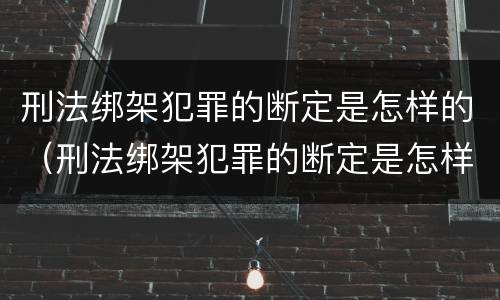 刑法绑架犯罪的断定是怎样的（刑法绑架犯罪的断定是怎样的规定）