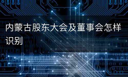 内蒙古股东大会及董事会怎样识别