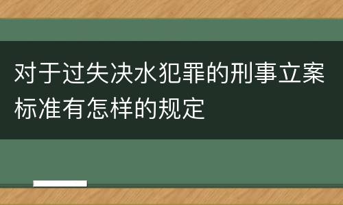 对于过失决水犯罪的刑事立案标准有怎样的规定