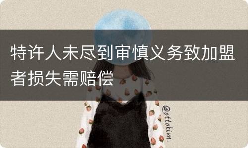 特许人未尽到审慎义务致加盟者损失需赔偿