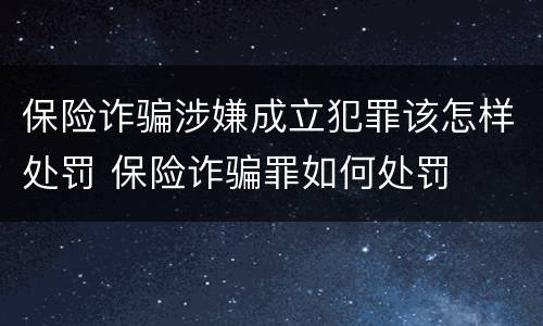 保险诈骗涉嫌成立犯罪该怎样处罚 保险诈骗罪如何处罚