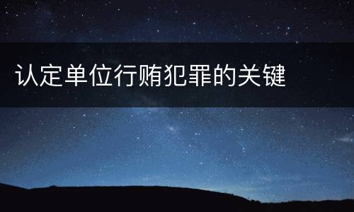 认定单位行贿犯罪的关键