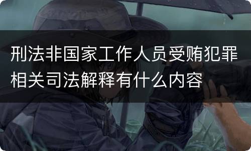 刑法非国家工作人员受贿犯罪相关司法解释有什么内容