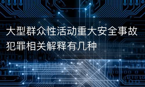 大型群众性活动重大安全事故犯罪相关解释有几种