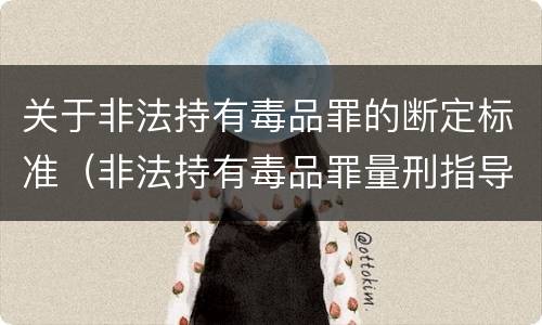 关于非法持有毒品罪的断定标准（非法持有毒品罪量刑指导意见）