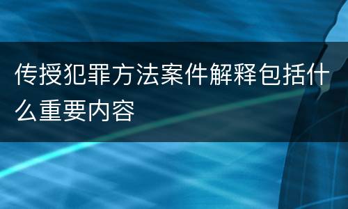 传授犯罪方法案件解释包括什么重要内容