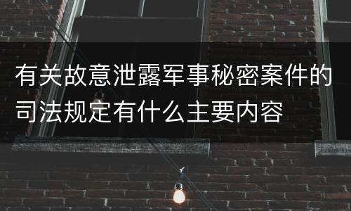 有关故意泄露军事秘密案件的司法规定有什么主要内容