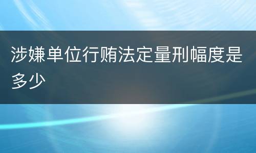 涉嫌单位行贿法定量刑幅度是多少