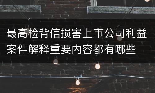 最高检背信损害上市公司利益案件解释重要内容都有哪些
